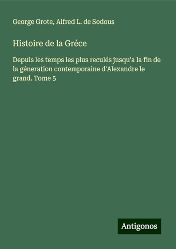 Histoire de la Gréce: Depuis les temps les plus reculés jusqu'a la fin de la géneration contemporaine d'Alexandre le grand. Tome 5 Histoire de la Gréce: Depuis les temps les plus reculés jusqu'a la fin de la géneration contemporaine d'Alexandre le grand. Tome 5 von Antigonos Verlag