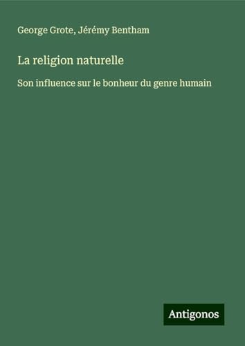 La religion naturelle: Son influence sur le bonheur du genre humain La religion naturelle: Son influence sur le bonheur du genre humain von Antigonos Verlag