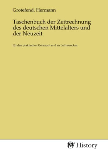 Taschenbuch der Zeitrechnung des deutschen Mittelalters und der Neuzeit: für den praktischen Gebrauch und zu Lehrzwecken