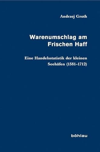 Warenumschlag am Frischen Haff: Eine Handelsstatistik der kleinen Seehäfen (1581-1712) (Veröffentlichungen aus den Archiven Preussischer Kulturbesitz)