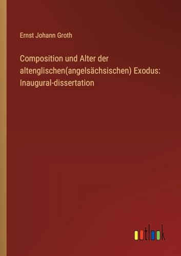Composition und Alter der altenglischen(angelsächsischen) Exodus: Inaugural-dissertation