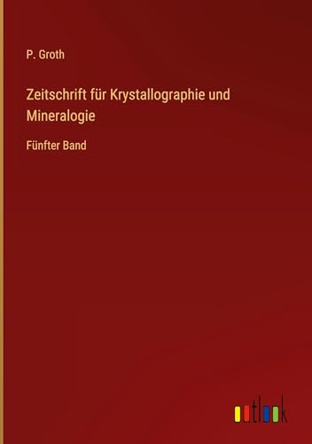 Zeitschrift für Krystallographie und Mineralogie: Fünfter Band Zeitschrift für Krystallographie und Mineralogie: Fünfter Band von Outlook Verlag