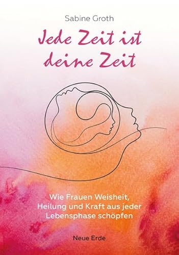 Jede Zeit ist deine Zeit: Wie Frauen Weisheit, Heilung und Kraft aus jeder Lebensphase schöpfen