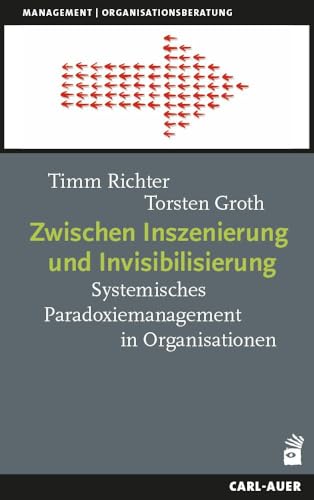 Zwischen Inszenierung und Invisibilisierung: Systemisches Paradoxiemanagement in Organisationen von Carl-Auer-Systeme Verlag