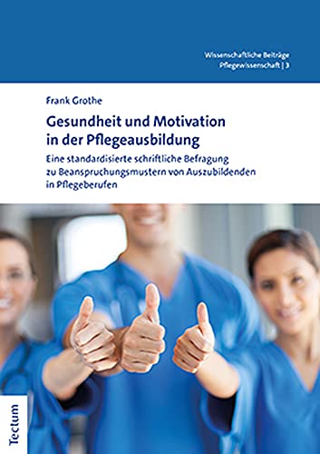 Gesundheit und Motivation in der Pflegeausbildung: Eine standardisierte schriftliche Befragung zu Beanspruchungsmustern von Auszubildenden in ... aus dem Tectum Verlag: Pflegewissenschaft)