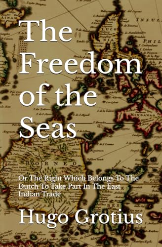 The Freedom of the Seas: Or The Right Which Belongs To The Dutch To Take Part In The East Indian Trade von Independently published