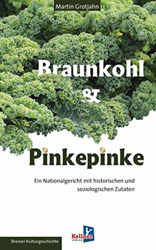 Braunkohl & Pinkepinke: Ein Nationalgericht mit historischen und soziologischen Zutaten von Kellner Klaus