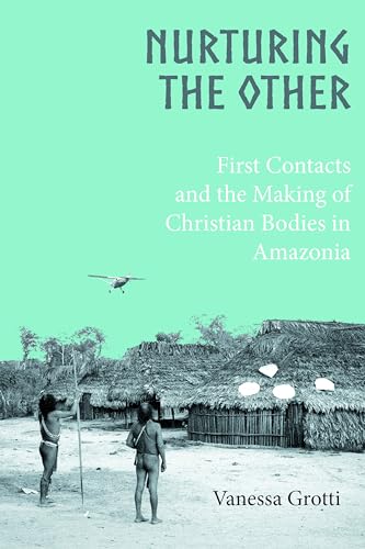 Nurturing the Other: First Contacts and the Making of Christian Bodies in Amazonia Nurturing the Other: First Contacts and the Making of Christian Bodies in Amazonia von Berghahn Books