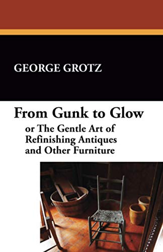 From Gunk to Glow: or The Gentle Art of Refinishing Antiques and Other Furniture von Wildside Press