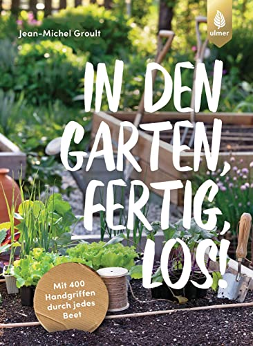 In den Garten, fertig, los!: Mit 400 Handgriffen durch jedes Beet von Ulmer Eugen Verlag