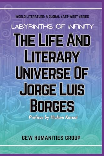 Labyrinths Of Infinity: The Life And Literary Universe Of Jorge Luis Borges (World Literature) von Global East-West LTD