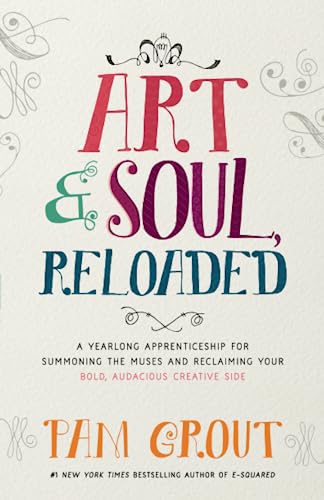 Art & Soul, Reloaded: A Yearlong Apprenticeship for Summoning the Muses and Reclaiming Your Bold, Audacious Creative Side