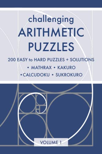 Challenging Arithmetic Puzzles: Volume 1 - 200 Easy to Hard Puzzles with Solutions (Mathrax, Kakuro, Calcudoku, Sukrokuro) (Math Puzzles for Kids and Adults)