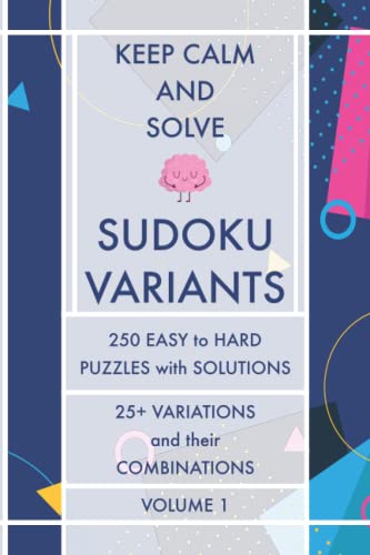 Keep Calm and Solve Sudoku Variants - Volume 1: 250 Easy to Hard Puzzles with Solutions - 25+ Sudoku Variations and their Combinations - Sudoku Puzzle Book (Keep Calm and Solve Puzzles - Puzzle Books)