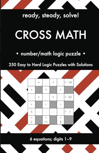 Ready, Steady, Solve! Cross Math - Arithmetic Logic Puzzles for Adults: 250 Easy to Hard Pencil Puzzles with Solutions - Essential Practice Book for ... Steady, Solve! Logic Puzzles Book Series) von Independently published