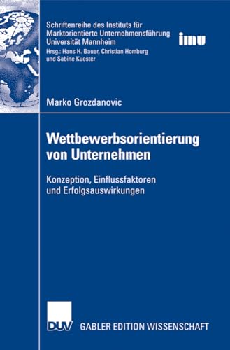 Wettbewerbsorientierung von Unternehmen: Konzeption, Einflussfaktoren und Erfolgsauswirkungen (Schriftenreihe des Instituts für Marktorientierte Unternehmensführung (IMU), Universität Mannheim)