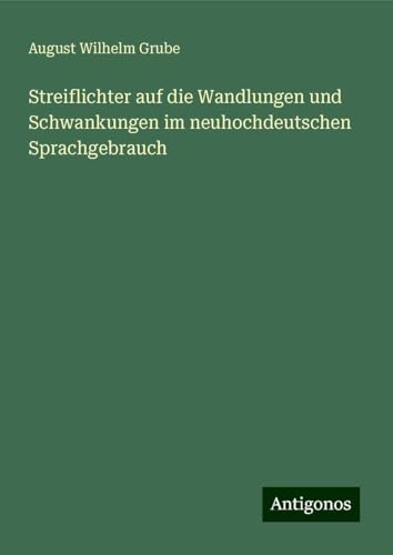 Streiflichter auf die Wandlungen und Schwankungen im neuhochdeutschen Sprachgebrauch von Antigonos Verlag