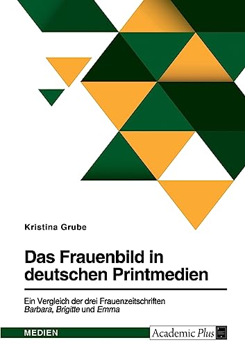 Das Frauenbild in deutschen Printmedien. Ein Vergleich der drei Frauenzeitschriften Barbara, Brigitte und Emma von GRIN Verlag