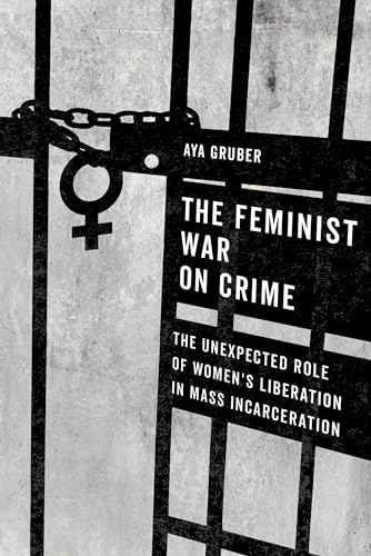 The Feminist War on Crime: The Unexpected Role of Women's Liberation in Mass Incarceration von University of California Press