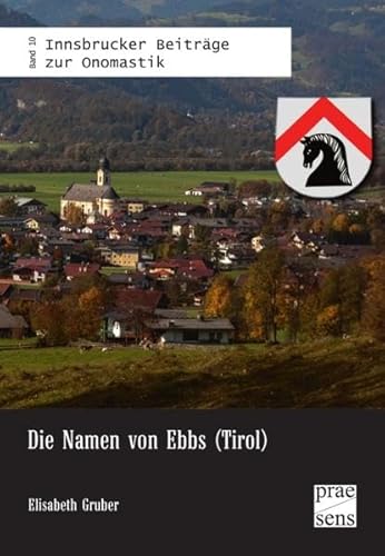 Die Namen von Ebbs (Tirol) (Innsbrucker Beiträge zur Onomastik) von Praesens