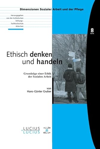 Ethisch denken und handeln: Grundzüge einer Ethik der Sozialen Arbeit (Bildung – Soziale Arbeit – Gesundheit, 8, Band 8)