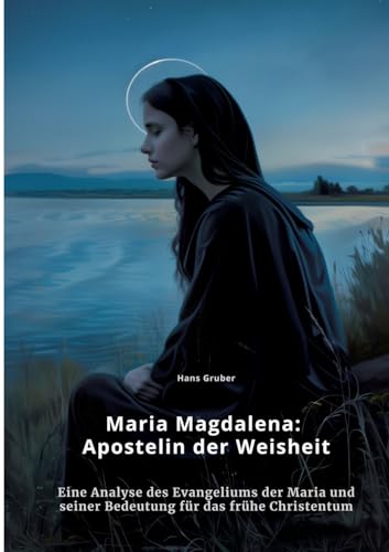 Maria Magdalena: Apostelin der Weisheit: Eine Analyse des Evangeliums der Maria und seiner Bedeutung für das frühe Christentum von tredition