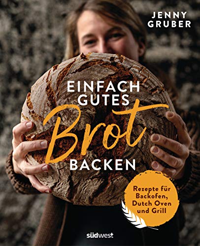 Einfach gutes Brot backen: Rezepte für Backofen, Dutch Oven und Grill