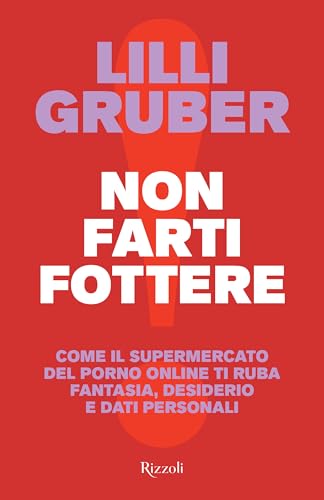 Non farti fottere. Come il supermercato del porno online ti ruba fantasia, desiderio e dati personali (Saggi italiani) von Rizzoli