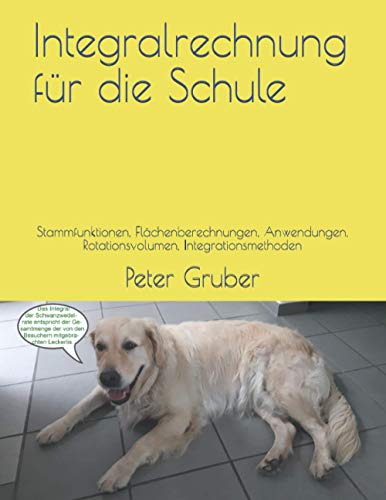 Integralrechnung für die Schule: Stammfunktionen, Flächenberechnungen, Anwendungen, Rotationsvolumen, Integrationsmethoden Integralrechnung für die Schule: Stammfunktionen, Flächenberechnungen, Anwendungen, Rotationsvolumen, Integrationsmethoden