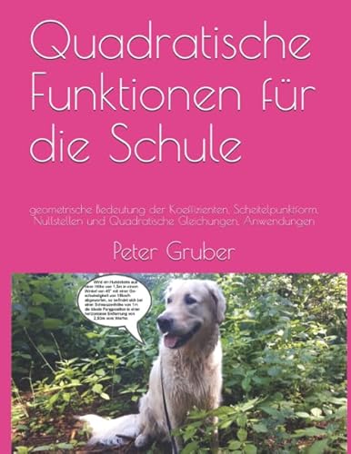 Quadratische Funktionen für die Schule: geometrische Bedeutung der Koeffizienten, Scheitelpunktform, Nullstellen und Quadratische Gleichungen, Anwendungen