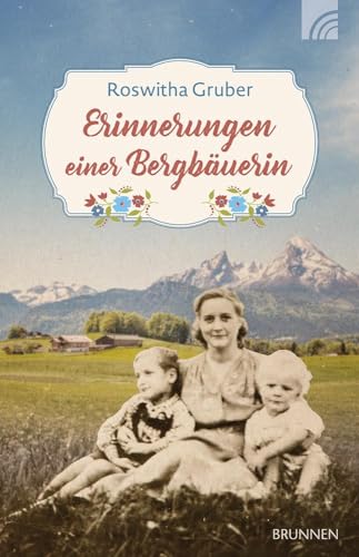 Erinnerungen einer Bergbäuerin: Eine wahre Lebensgeschichte aus Oberbayern aus der guten alten Zeit über das Leben einer Bäuerin in den Alpen Anfang ... trotz Leid nie den Glauben an Gott aufgab. von Brunnen Verlag GmbH