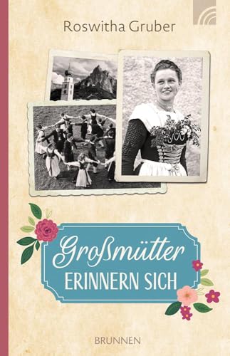 Großmütter erinnern sich: Lebensgeschichten von Frauen der Oma- und Ur-Oma-Generation, die nach dem Ersten Weltkrieg trotz Entbehrungen ihr Glück fanden. Voller Gottvertrauen, Mut und Lebensfreude. von Brunnen Verlag GmbH