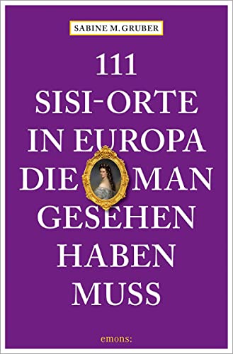 111 Sisi-Orte in Europa, die man gesehen haben muss: Reiseführer (111 Orte ...) von Emons Verlag