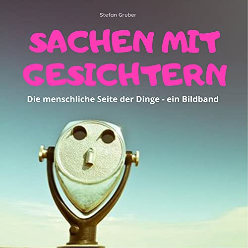 Sachen mit Gesichtern: Die menschliche Seite der Dinge - ein Bildband