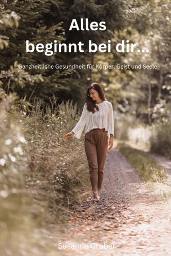 Alles beginnt bei dir...: Ganzheitliche Gesundheit für Körper, Geist und Seele von Independently published