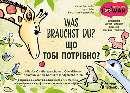 Was brauchst du? Mit der Giraffensprache und Gewaltfreier Kommunikation Konflikte kindgerecht lösen / ЩО ТОБІ ПОТРІБНО? Вирішення конфліктів в дружній ... / Dvomovna nimets'ka - ukrayins'ka (SOWAS!) von Edition Riedenburg E.U.