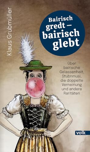 Bairisch gredt – bairisch glebt: Über bairische Gelassenheit, Stubnmusi, die doppelte Verneinung und andere Raritäten Bairisch gredt – bairisch glebt: Über bairische Gelassenheit, Stubnmusi, die doppelte Verneinung und andere Raritäten
