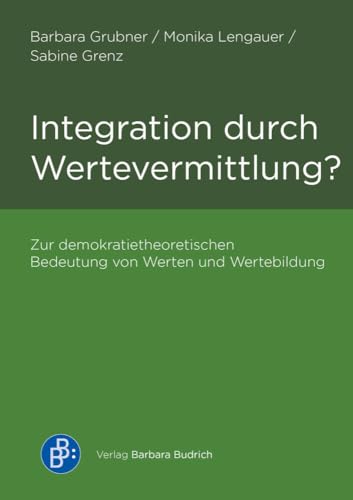 Integration durch Wertevermittlung?: Zur demokratietheoretischen Bedeutung von Werten und Wertebildung Integration durch Wertevermittlung?: Zur demokratietheoretischen Bedeutung von Werten und Wertebildung