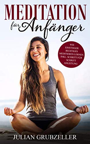 Meditation für Anfänger: Wie Einsteiger richtiges Meditieren lernen inkl. Schritt für Schritt Anleitung von Independently published