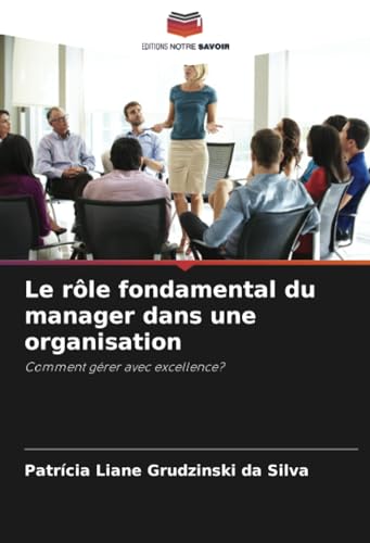 Le rôle fondamental du manager dans une organisation: Comment gérer avec excellence? von Editions Notre Savoir