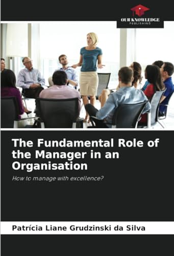 The Fundamental Role of the Manager in an Organisation: How to manage with excellence? von Our Knowledge Publishing
