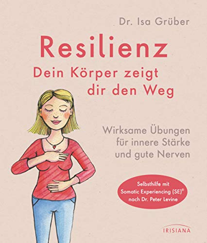 Resilienz - dein Körper zeigt dir den Weg: Wirksame Übungen für innere Stärke und gute Nerven - Selbsthilfe mit Somatic Experiencing (SE)® nach Dr. Peter Levine