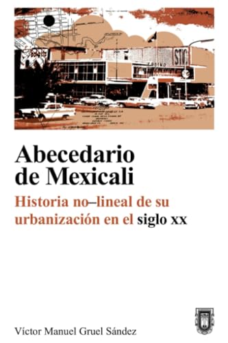 Abecedario de Mexicali: Historia no-lineal de su urbanización en el siglo XX Abecedario de Mexicali: Historia no-lineal de su urbanización en el siglo XX von Universidad Autónoma del Estado de Baja California
