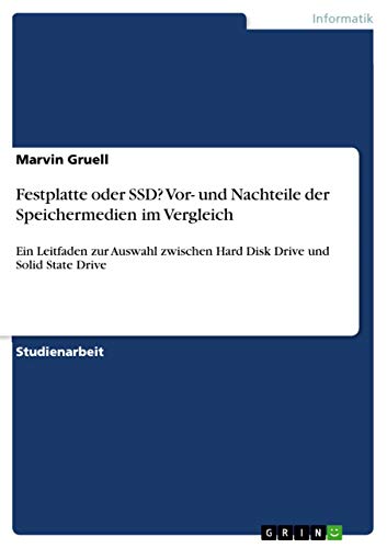 Festplatte oder SSD? Vor- und Nachteile der Speichermedien im Vergleich: Ein Leitfaden zur Auswahl zwischen Hard Disk Drive und Solid State Drive von Grin Publishing