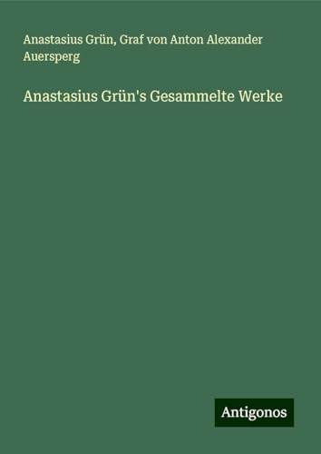 Anastasius Grün's Gesammelte Werke von Antigonos Verlag