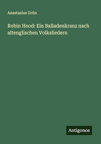 Robin Hood: Ein Balladenkranz nach altenglischen Volksliedern von Antigonos Verlag