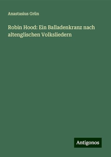 Robin Hood: Ein Balladenkranz nach altenglischen Volksliedern von Antigonos Verlag