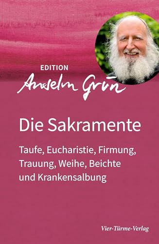 Die Sakramente: Taufe, Eucharistie, Firmung, Trauung, Weihe, Beichte und Krankensalbung (Edition Anselm Grün)