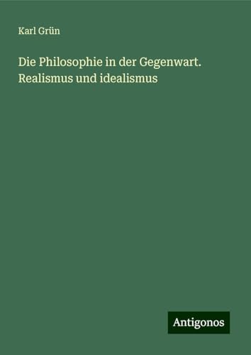 Die Philosophie in der Gegenwart. Realismus und idealismus von Antigonos Verlag