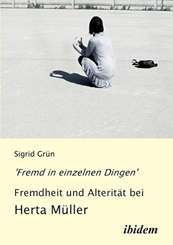 'Fremd in einzelnen Dingen' - Fremdheit und Alterität bei Herta Müller 'Fremd in einzelnen Dingen' - Fremdheit und Alterität bei Herta Müller von Ibidem Press